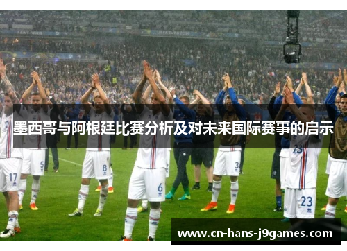 墨西哥与阿根廷比赛分析及对未来国际赛事的启示