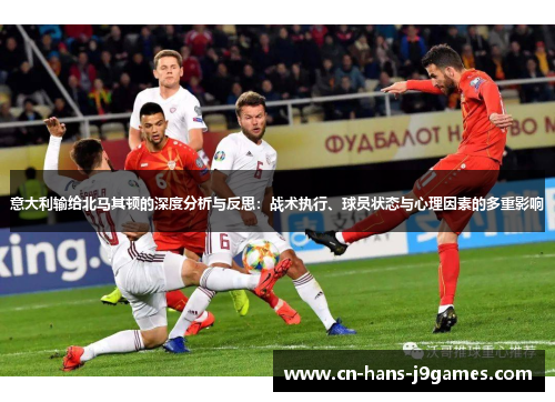 意大利输给北马其顿的深度分析与反思：战术执行、球员状态与心理因素的多重影响