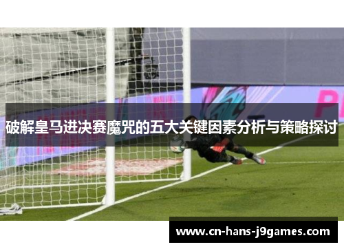 破解皇马进决赛魔咒的五大关键因素分析与策略探讨