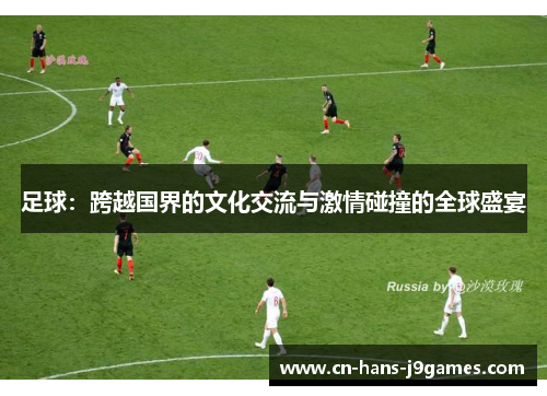 足球：跨越国界的文化交流与激情碰撞的全球盛宴