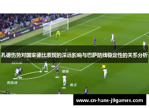 孔德伤势对国家德比表现的深远影响与巴萨防线稳定性的关系分析
