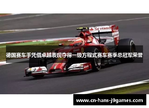 德国赛车手凭借卓越表现夺得一级方程式赛车赛季总冠军荣誉 德国赛车手凭借卓越表现夺得一级方程式赛车赛季总冠军荣誉