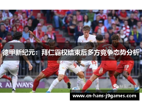 德甲新纪元:拜仁霸权结束后多方竞争态势分析 德甲新纪元:拜仁霸权结束后多方竞争态势分析