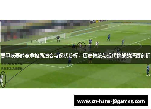 意甲联赛的竞争格局演变与现状分析:历史传统与现代挑战的深度剖析 意甲联赛的竞争格局演变与现状分析:历史传统与现代挑战的深度剖析