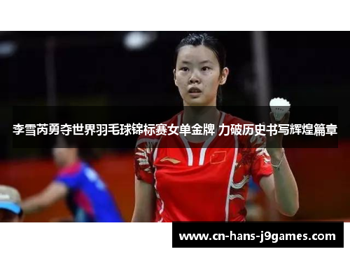 李雪芮勇夺世界羽毛球锦标赛女单金牌 力破历史书写辉煌篇章