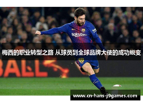 梅西的职业转型之路 从球员到全球品牌大使的成功蜕变 梅西的职业转型之路 从球员到全球品牌大使的成功蜕变