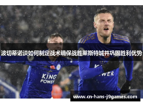 波切蒂诺谈如何制定战术确保战胜莱斯特城并巩固胜利优势