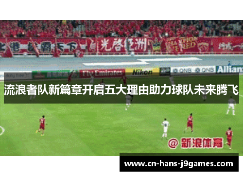 流浪者队新篇章开启五大理由助力球队未来腾飞 流浪者队新篇章开启五大理由助力球队未来腾飞