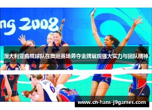 澳大利亚曲棍球队在奥运赛场勇夺金牌展现强大实力与团队精神