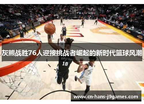 灰熊战胜76人迎接挑战者崛起的新时代篮球风潮 灰熊战胜76人迎接挑战者崛起的新时代篮球风潮