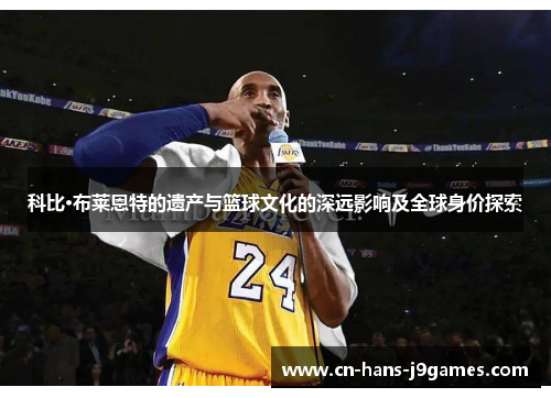 科比·布莱恩特的遗产与篮球文化的深远影响及全球身价探索