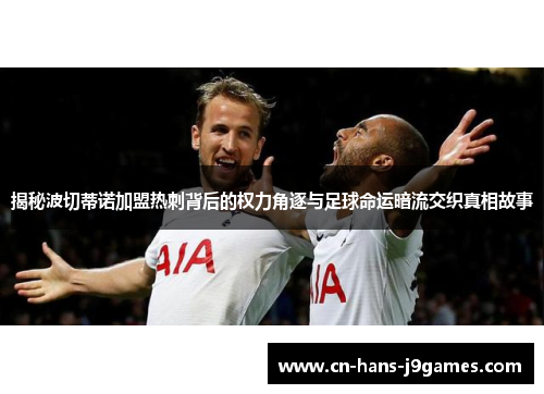 揭秘波切蒂诺加盟热刺背后的权力角逐与足球命运暗流交织真相故事