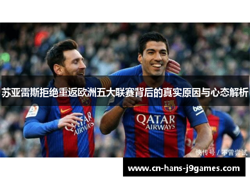 苏亚雷斯拒绝重返欧洲五大联赛背后的真实原因与心态解析 苏亚雷斯拒绝重返欧洲五大联赛背后的真实原因与心态解析