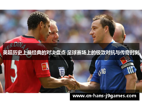 英超历史上最经典的对决盘点 足球赛场上的极致对抗与传奇时刻