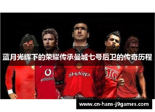 蓝月光辉下的荣耀传承曼城七号后卫的传奇历程
