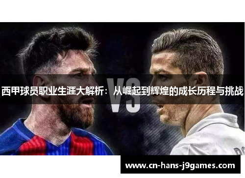 西甲球员职业生涯大解析：从崛起到辉煌的成长历程与挑战