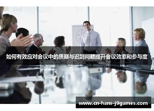 如何有效应对会议中的质疑与迟到问题提升会议效率和参与度