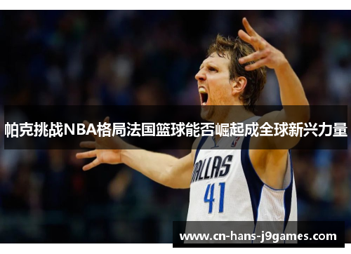 帕克挑战NBA格局法国篮球能否崛起成全球新兴力量