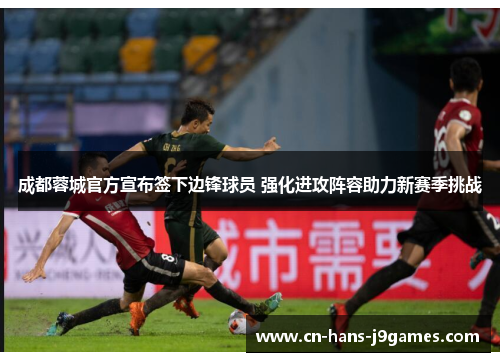 成都蓉城官方宣布签下边锋球员 强化进攻阵容助力新赛季挑战