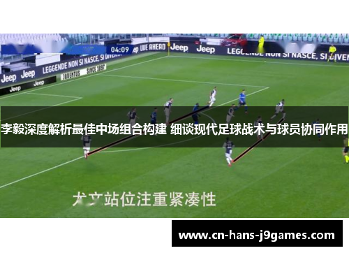 李毅深度解析最佳中场组合构建 细谈现代足球战术与球员协同作用 李毅深度解析最佳中场组合构建 细谈现代足球战术与球员协同作用