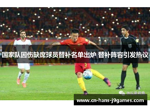 国家队因伤缺席球员替补名单出炉 替补阵容引发热议