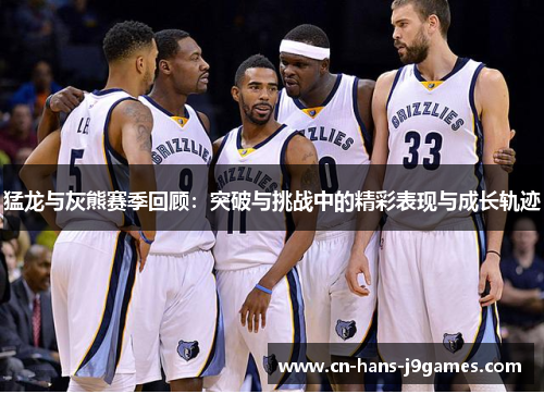猛龙与灰熊赛季回顾:突破与挑战中的精彩表现与成长轨迹 猛龙与灰熊赛季回顾:突破与挑战中的精彩表现与成长轨迹