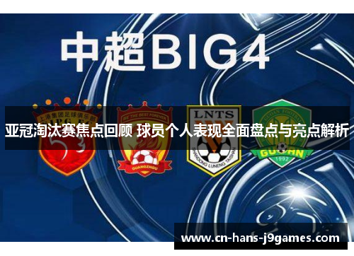 亚冠淘汰赛焦点回顾 球员个人表现全面盘点与亮点解析