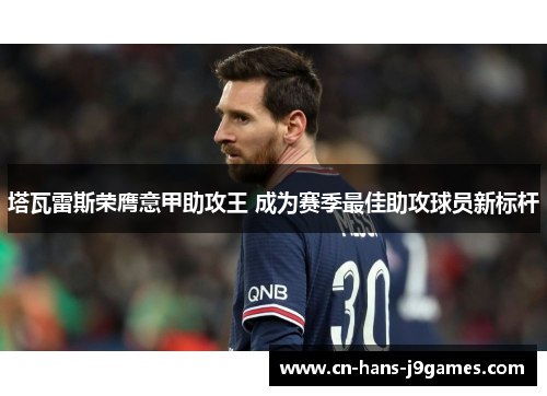 塔瓦雷斯荣膺意甲助攻王 成为赛季最佳助攻球员新标杆