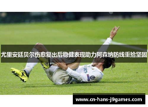 尤里安廷贝尔伤愈复出后稳健表现助力阿森纳防线重拾坚固 尤里安廷贝尔伤愈复出后稳健表现助力阿森纳防线重拾坚固