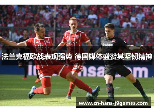 法兰克福欧战表现强势 德国媒体盛赞其坚韧精神 法兰克福欧战表现强势 德国媒体盛赞其坚韧精神