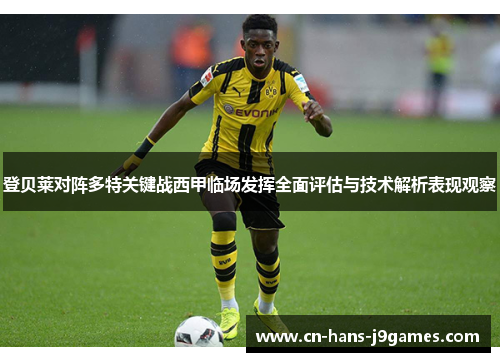登贝莱对阵多特关键战西甲临场发挥全面评估与技术解析表现观察 登贝莱对阵多特关键战西甲临场发挥全面评估与技术解析表现观察
