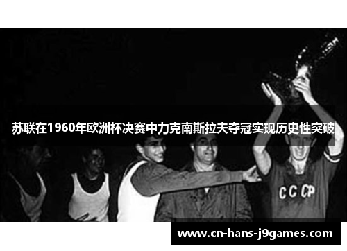 苏联在1960年欧洲杯决赛中力克南斯拉夫夺冠实现历史性突破