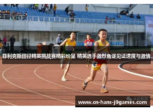 菲利克斯田径精英挑战赛精彩纷呈 精英选手激烈角逐见证速度与激情