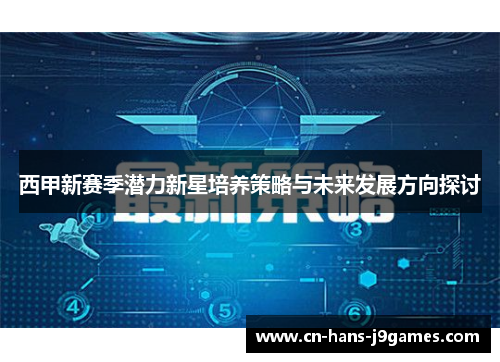 西甲新赛季潜力新星培养策略与未来发展方向探讨