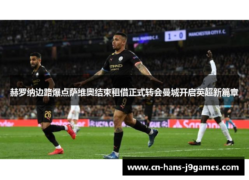 赫罗纳边路爆点萨维奥结束租借正式转会曼城开启英超新篇章