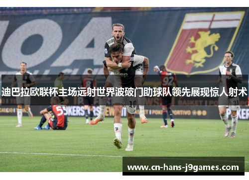 迪巴拉欧联杯主场远射世界波破门助球队领先展现惊人射术