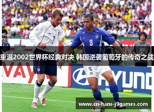 重温2002世界杯经典对决 韩国逆袭葡萄牙的传奇之战