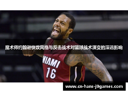 魔术师约翰逊快攻风格与反击战术对篮球战术演变的深远影响 魔术师约翰逊快攻风格与反击战术对篮球战术演变的深远影响