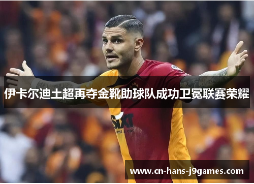 伊卡尔迪土超再夺金靴助球队成功卫冕联赛荣耀
