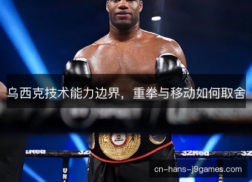 乌西克技术能力边界，重拳与移动如何取舍