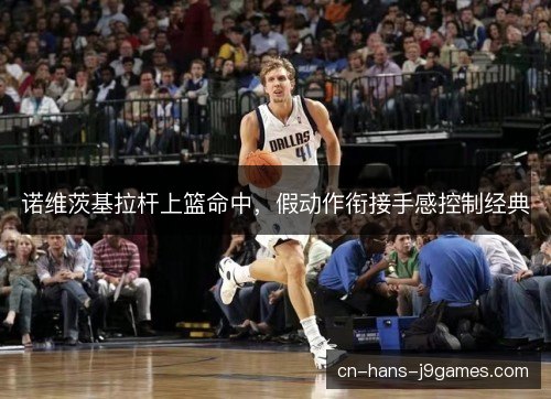 诺维茨基拉杆上篮命中，假动作衔接手感控制经典
